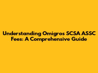 Understanding Omigros SCSA ASSC Fees: A Comprehensive Guide