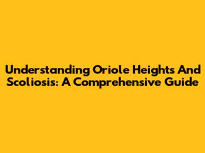 Understanding Oriole Heights And Scoliosis: A Comprehensive Guide