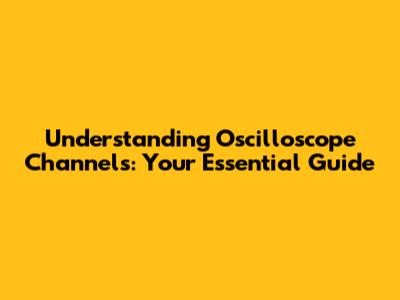 Understanding Oscilloscope Channels: Your Essential Guide