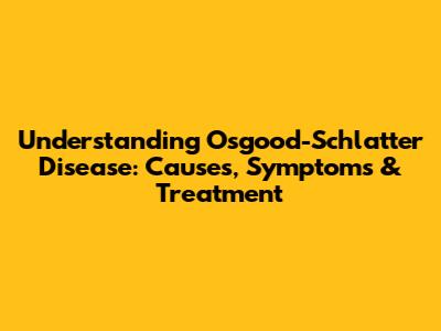 Understanding Osgood-Schlatter Disease: Causes, Symptoms & Treatment