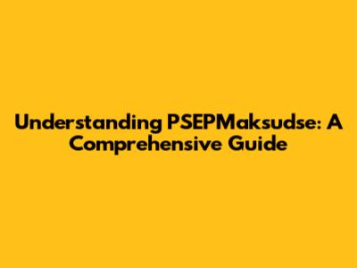 Understanding PSEPMaksudse: A Comprehensive Guide