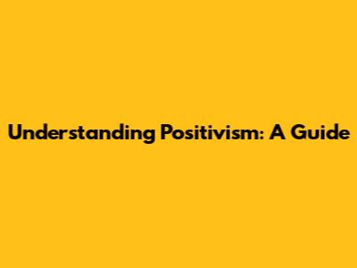 Understanding Positivism: A Guide