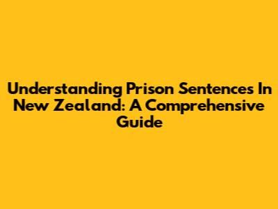 Understanding Prison Sentences In New Zealand: A Comprehensive Guide