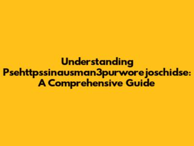 Understanding Psehttpssinausman3purworejoschidse: A Comprehensive Guide