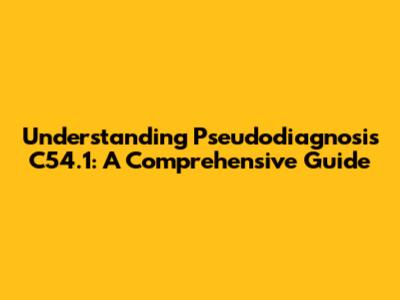Understanding Pseudodiagnosis C54.1: A Comprehensive Guide