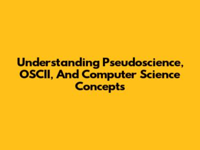 Understanding Pseudoscience, OSCII, And Computer Science Concepts