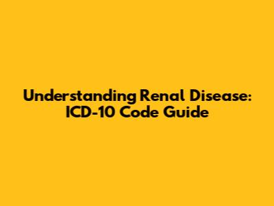Understanding Renal Disease: ICD-10 Code Guide