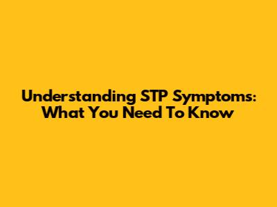 Understanding STP Symptoms: What You Need To Know