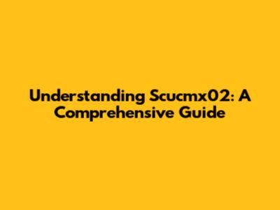 Understanding Scucmx02: A Comprehensive Guide