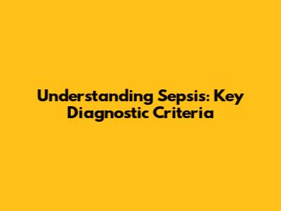 Understanding Sepsis: Key Diagnostic Criteria
