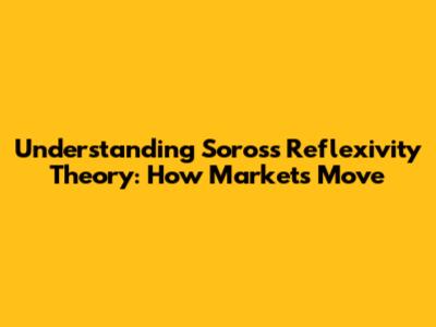 Understanding Soros's Reflexivity Theory: How Markets Move