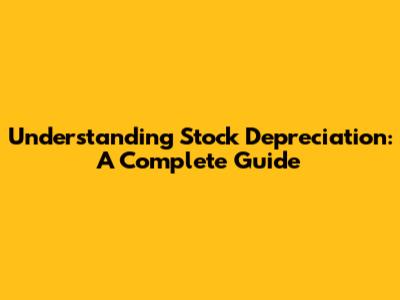 Understanding Stock Depreciation: A Complete Guide