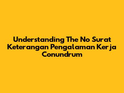 Understanding The 'No Surat Keterangan Pengalaman Kerja' Conundrum