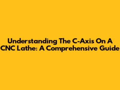Understanding The C-Axis On A CNC Lathe: A Comprehensive Guide