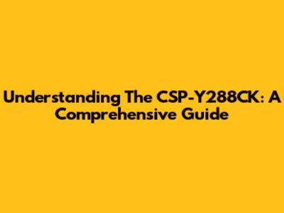 Understanding The CSP-Y288CK: A Comprehensive Guide