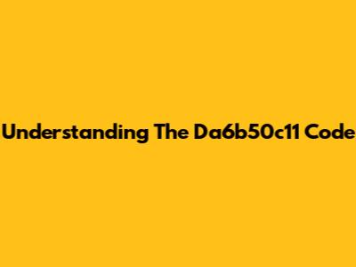Understanding The Da6b50c11 Code