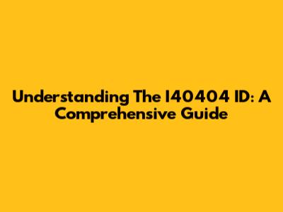 Understanding The I40404 ID: A Comprehensive Guide