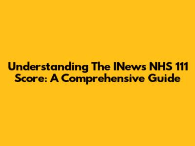 Understanding The INews NHS 111 Score: A Comprehensive Guide