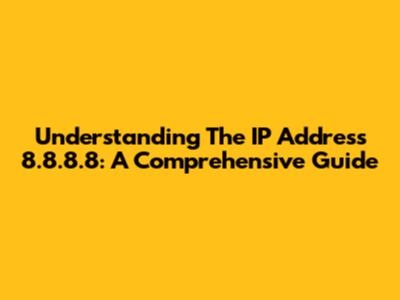 Understanding The IP Address 8.8.8.8: A Comprehensive Guide