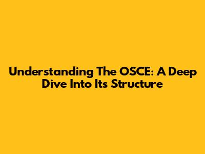 Understanding The OSCE: A Deep Dive Into Its Structure