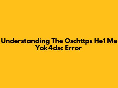 Understanding The Oschttps He1 Me Yok4dsc Error