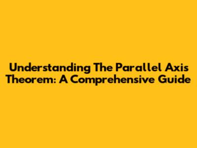 Understanding The Parallel Axis Theorem: A Comprehensive Guide