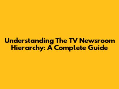 Understanding The TV Newsroom Hierarchy: A Complete Guide