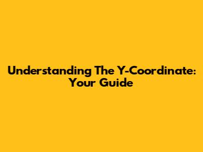 Understanding The Y-Coordinate: Your Guide