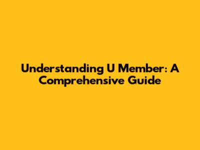 Understanding U Member: A Comprehensive Guide