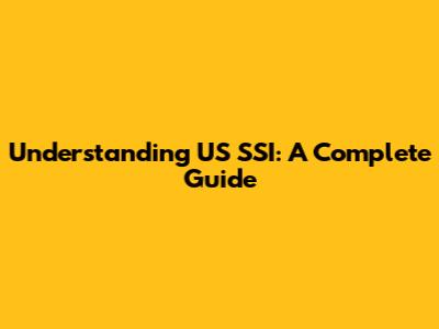 Understanding US SSI: A Complete Guide