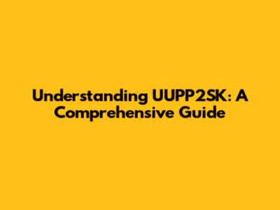 Understanding UUPP2SK: A Comprehensive Guide