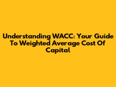 Understanding WACC: Your Guide To Weighted Average Cost Of Capital