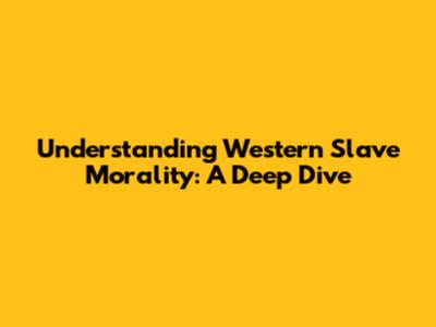 Understanding Western Slave Morality: A Deep Dive
