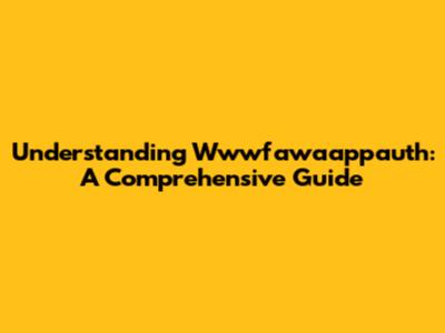 Understanding Wwwfawaappauth: A Comprehensive Guide