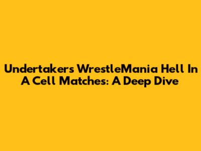 Undertaker's WrestleMania Hell In A Cell Matches: A Deep Dive