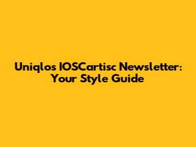 Uniqlo's IOSCartisc Newsletter: Your Style Guide