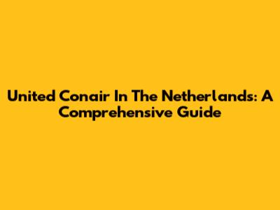 United Conair In The Netherlands: A Comprehensive Guide