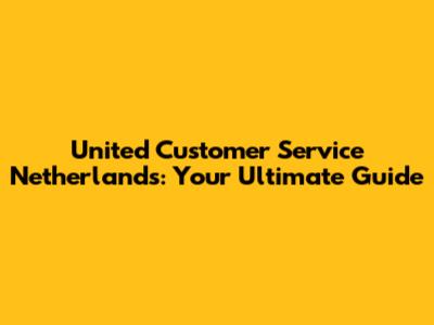 United Customer Service Netherlands: Your Ultimate Guide