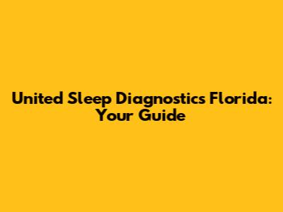 United Sleep Diagnostics Florida: Your Guide