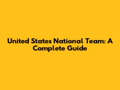 United States National Team: A Complete Guide