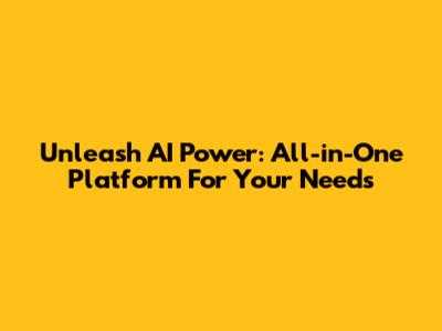 Unleash AI Power: All-in-One Platform For Your Needs