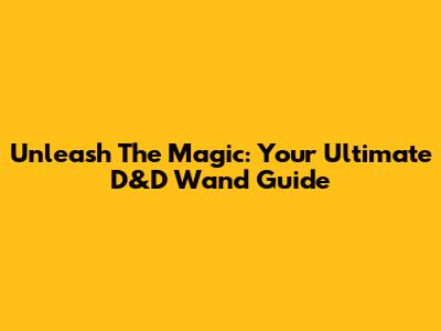 Unleash The Magic: Your Ultimate D&D Wand Guide