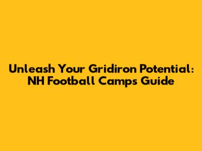 Unleash Your Gridiron Potential: NH Football Camps Guide