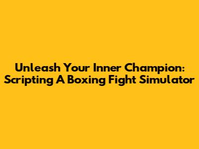 Unleash Your Inner Champion: Scripting A Boxing Fight Simulator