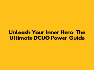 Unleash Your Inner Hero: The Ultimate DCUO Power Guide