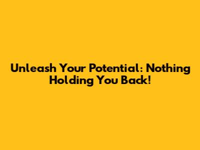 Unleash Your Potential: Nothing Holding You Back!