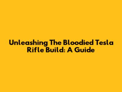 Unleashing The Bloodied Tesla Rifle Build: A Guide