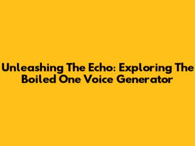 Unleashing The Echo: Exploring The Boiled One Voice Generator