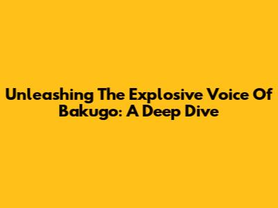 Unleashing The Explosive Voice Of Bakugo: A Deep Dive