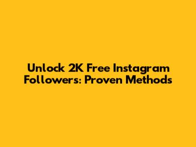 Unlock 2K Free Instagram Followers: Proven Methods